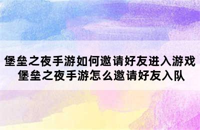 堡垒之夜手游如何邀请好友进入游戏 堡垒之夜手游怎么邀请好友入队